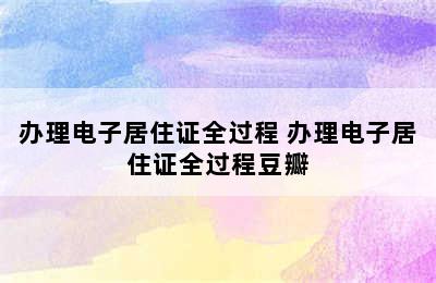 办理电子居住证全过程 办理电子居住证全过程豆瓣